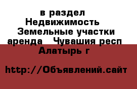  в раздел : Недвижимость » Земельные участки аренда . Чувашия респ.,Алатырь г.